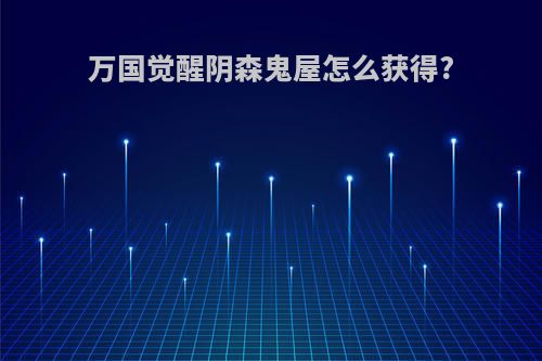 万国觉醒阴森鬼屋怎么获得?