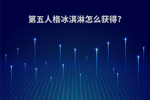 第五人格冰淇淋怎么获得?