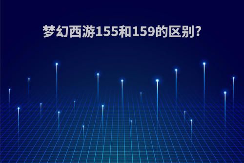 梦幻西游155和159的区别?