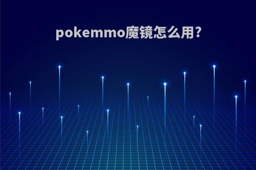 pokemmo魔镜怎么用?