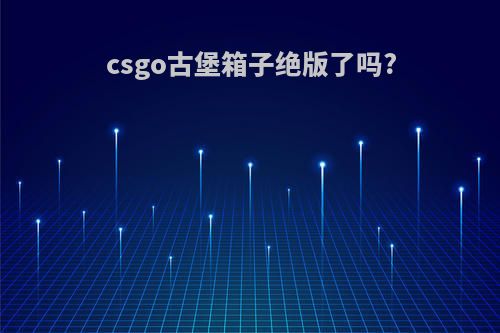 csgo古堡箱子绝版了吗?