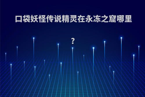 口袋妖怪传说精灵在永冻之窟哪里?
