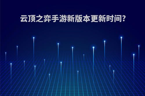 云顶之弈手游新版本更新时间?
