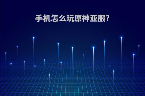 手机怎么玩原神亚服?