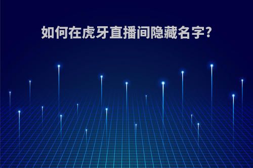 如何在虎牙直播间隐藏名字?