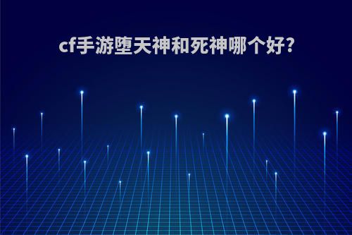 cf手游堕天神和死神哪个好?