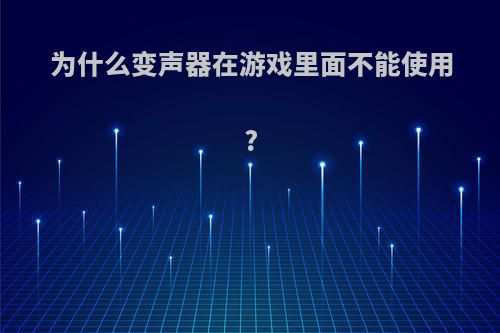 为什么变声器在游戏里面不能使用?