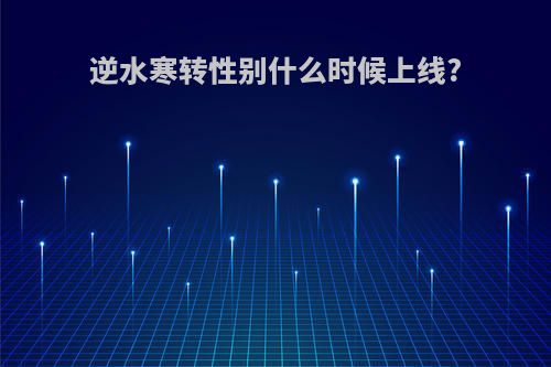 逆水寒转性别什么时候上线?