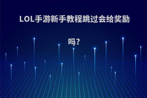 LOL手游新手教程跳过会给奖励吗?
