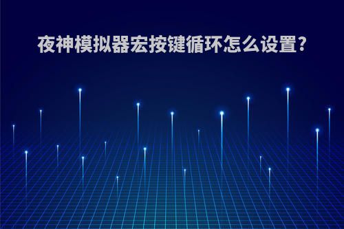 夜神模拟器宏按键循环怎么设置?