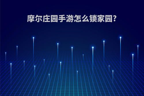摩尔庄园手游怎么锁家园?