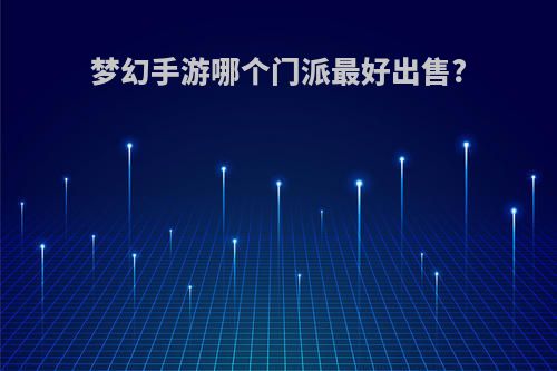 梦幻手游哪个门派最好出售?