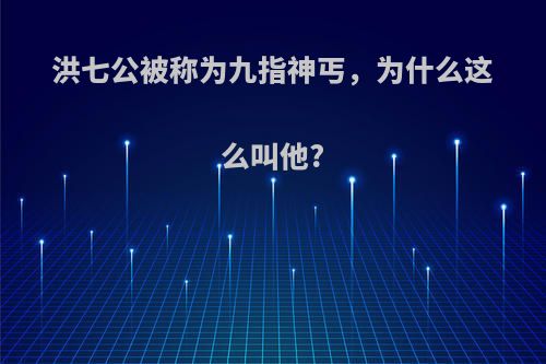 洪七公被称为九指神丐，为什么这么叫他?