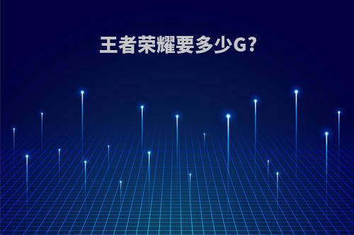 王者荣耀要多少G?