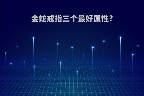 金蛇戒指三个最好属性?