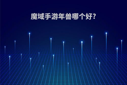 魔域手游年兽哪个好?