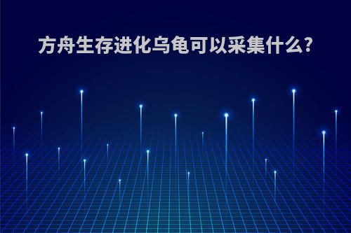 方舟生存进化乌龟可以采集什么?
