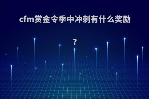 cfm赏金令季中冲刺有什么奖励?