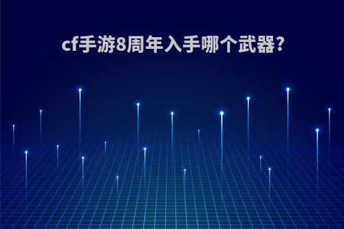 cf手游8周年入手哪个武器?