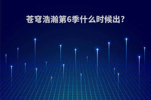 苍穹浩瀚第6季什么时候出?
