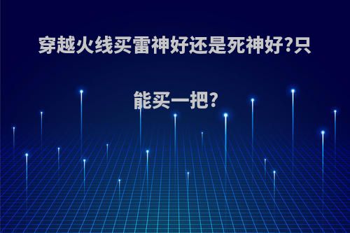 穿越火线买雷神好还是死神好?只能买一把?