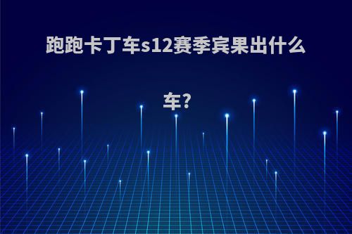 跑跑卡丁车s12赛季宾果出什么车?