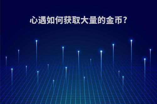 心遇如何获取大量的金币?
