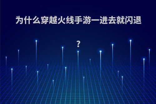 为什么穿越火线手游一进去就闪退?