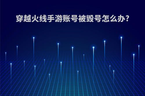 穿越火线手游账号被毁号怎么办?