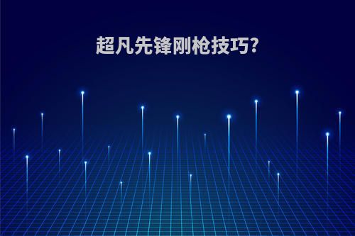 超凡先锋刚枪技巧?