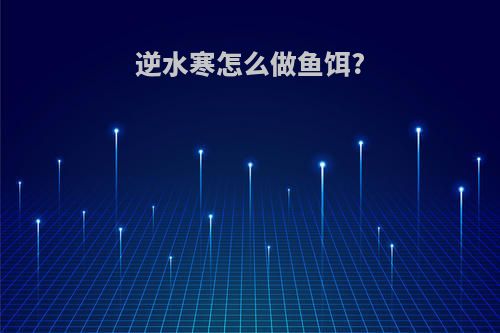 逆水寒怎么做鱼饵?