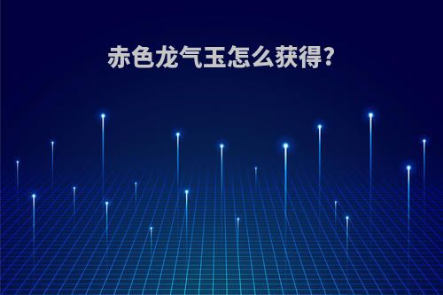 赤色龙气玉怎么获得?