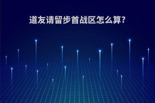 道友请留步首战区怎么算?
