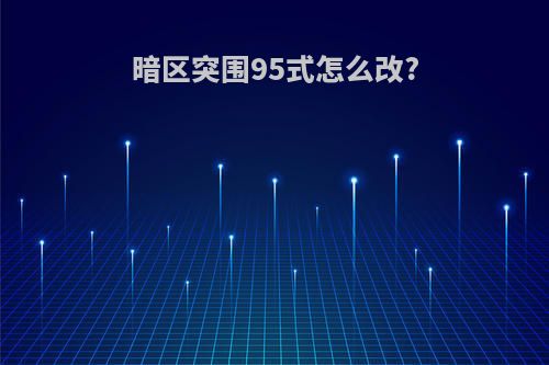 暗区突围95式怎么改?