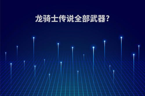 龙骑士传说全部武器?