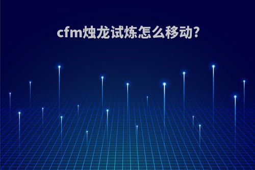 cfm烛龙试炼怎么移动?