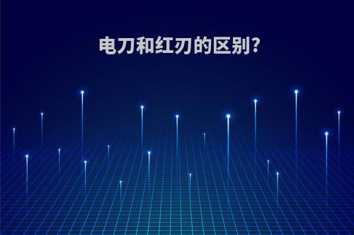 电刀和红刃的区别?