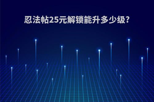 忍法帖25元解锁能升多少级?
