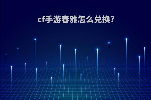 cf手游春雅怎么兑换?