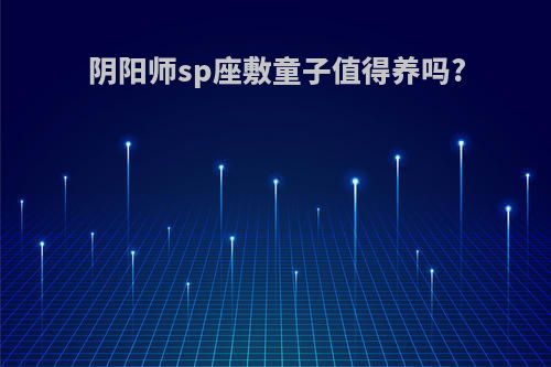 阴阳师sp座敷童子值得养吗?