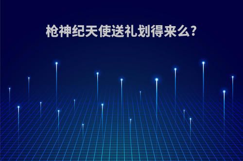 枪神纪天使送礼划得来么?
