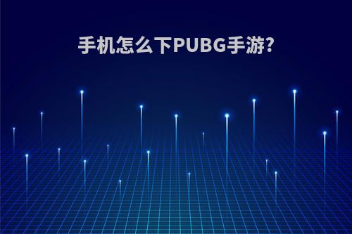 手机怎么下PUBG手游?