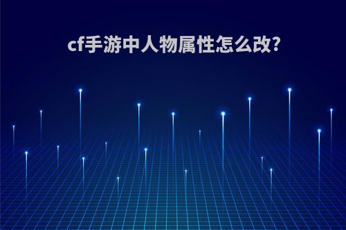cf手游中人物属性怎么改?