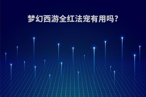 梦幻西游全红法宠有用吗?
