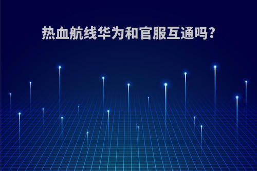 热血航线华为和官服互通吗?