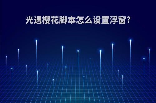 光遇樱花脚本怎么设置浮窗?