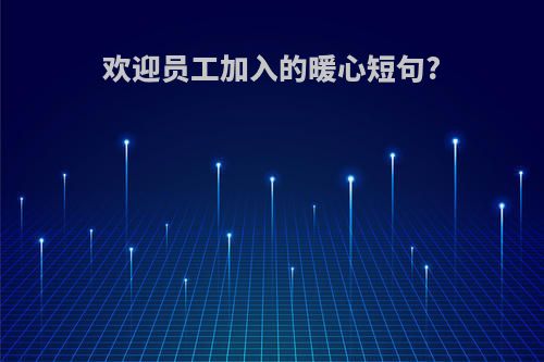 欢迎员工加入的暖心短句?