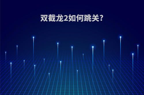 双截龙2如何跳关?