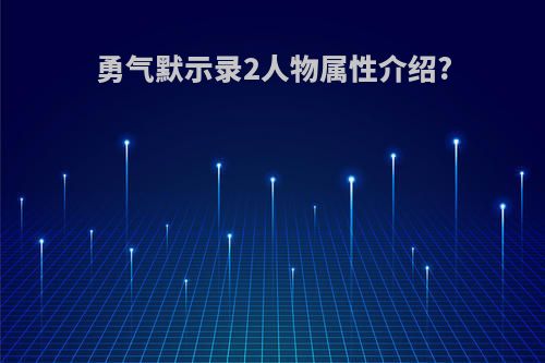 勇气默示录2人物属性介绍?