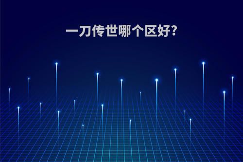 一刀传世哪个区好?